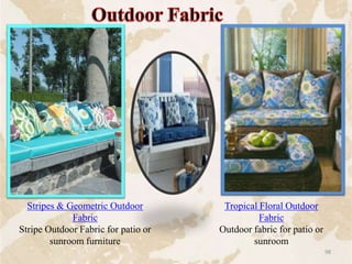 Stripes & Geometric Outdoor
Fabric
Stripe Outdoor Fabric for patio or
sunroom furniture
Tropical Floral Outdoor
Fabric
Outdoor fabric for patio or
sunroom
98
 