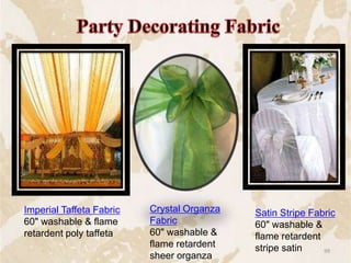 Imperial Taffeta Fabric
60" washable & flame
retardent poly taffeta
Satin Stripe Fabric
60" washable &
flame retardent
stripe satin
Crystal Organza
Fabric
60" washable &
flame retardent
sheer organza
99
 