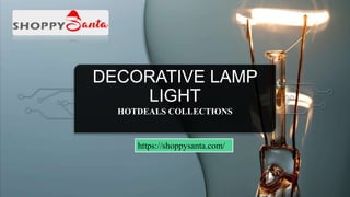 DECORATIVE LAMP
LIGHT
HOTDEALS COLLECTIONS
https://shoppysanta.com/
 