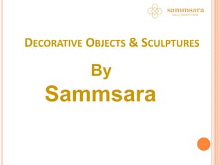 DECORATIVE OBJECTS & SCULPTURES
By
Sammsara
 