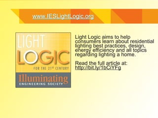 www.IESLightLogic.orgwww.IESLightLogic.org
Light Logic aims to help
consumers learn about residential
lighting best practices, design,
energy efficiency and all topics
regarding lighting a home.
Read the full article at:
http://bit.ly/1bCiYFg
 