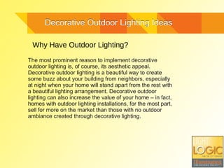 Decorative Outdoor Lighting IdeasDecorative Outdoor Lighting Ideas
Why Have Outdoor Lighting?
The most prominent reason to...