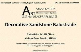 www.stonearthub.in
Product Price: Rs 1,100 / Piece
Minimum Order Quantity: 50 Piece
CALL US NOW +91-9928909666
Ahmedabad, Makrana – 341505, Nagaur, Rajasthan, India
Decorative Sandstone Balustrade
Stone Art hub Sandstone Balustrade and also stone small pillar
or boundary pillar or railling pillar.
 