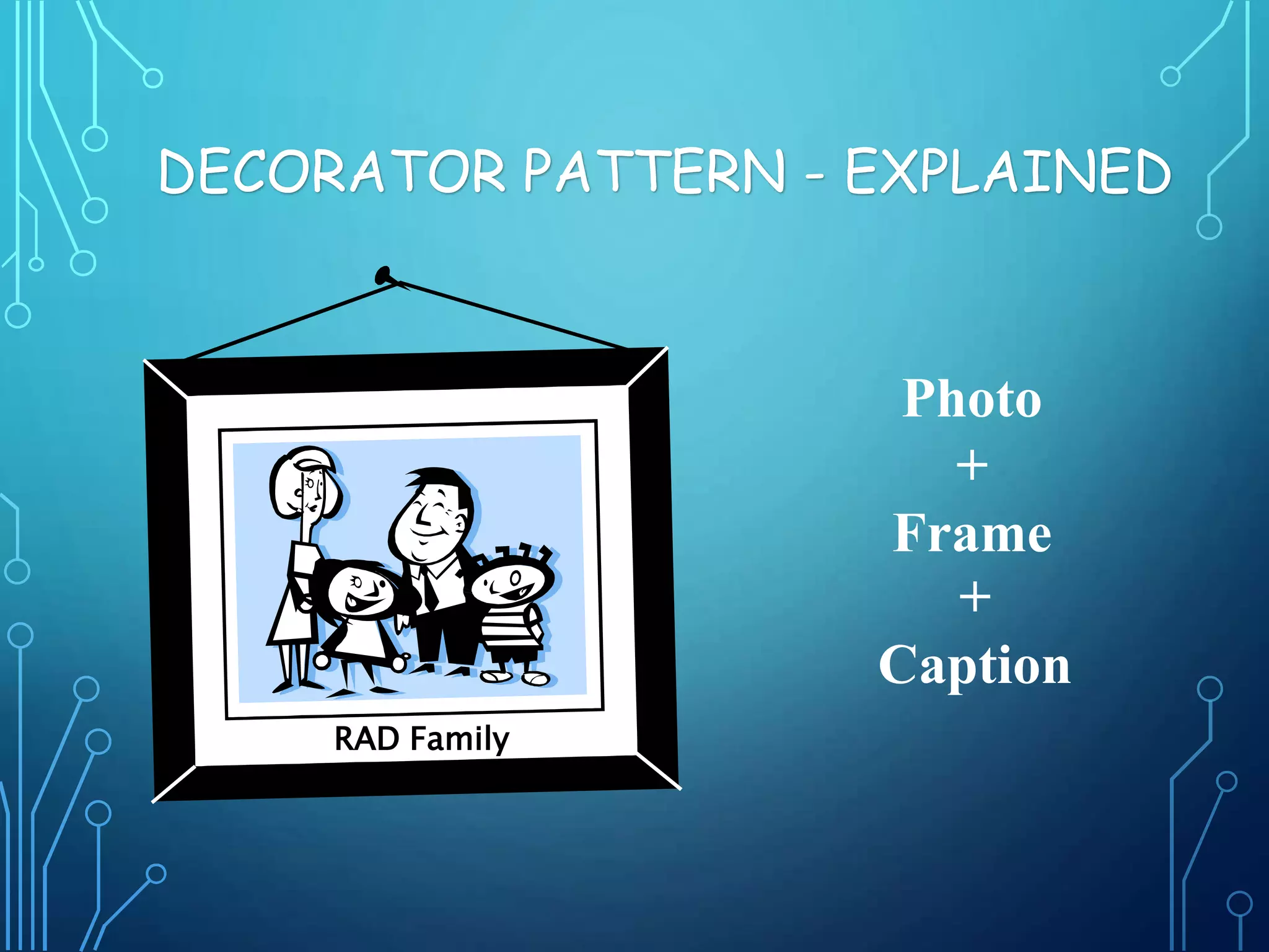 Photo
+
Frame
+
Caption
RAD Family
DECORATOR PATTERN - EXPLAINED
 
