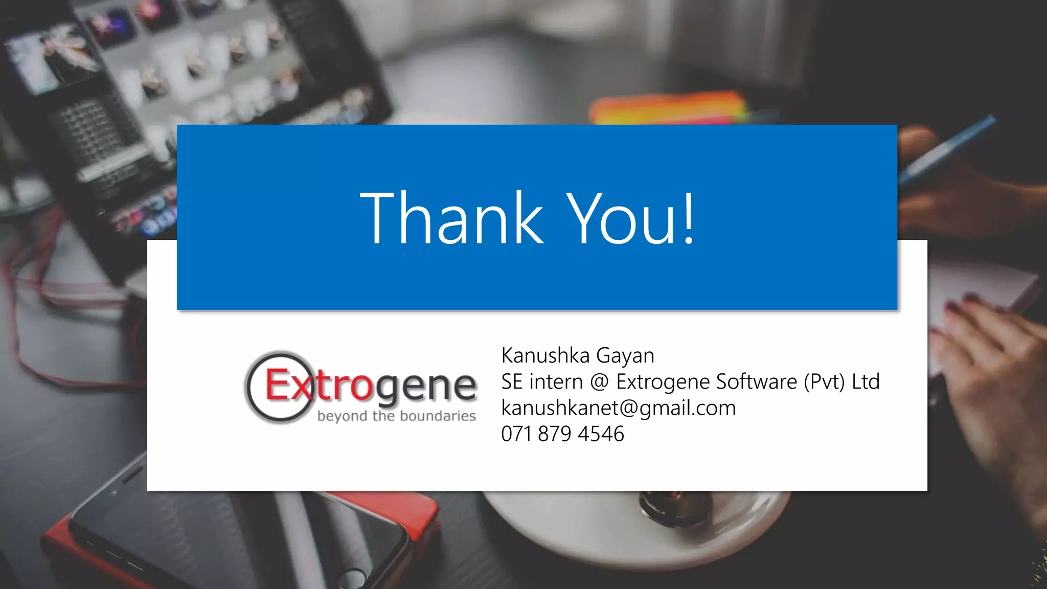 Kanushka Gayan
SE intern @ Extrogene Software (Pvt) Ltd
kanushkanet@gmail.com
071 879 4546
Thank You!
 