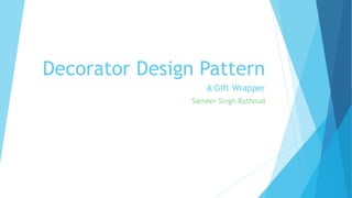 Decorator Design Pattern
A Gift Wrapper
Sameer Singh Rathoud
 