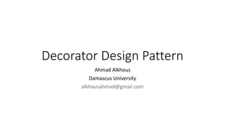 Decorator Design Pattern
Ahmad Alkhous
Damascus University
alkhousahmad@gmail.com
 