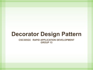 Decorator Design Pattern
CSC305GC RAPID APPLICATION DEVELOPMENT
GROUP 13
 