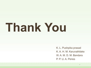 Thank You
K. L. Pushpika prasad
K. A. H. M. Karunathilake
W. A. M. D. M. Bandara
P. P. U. A. Peries
14
 