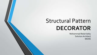 Structural Pattern
DECORATOR
Mohammad Reda Katby
Solution Architect
MOHE
 