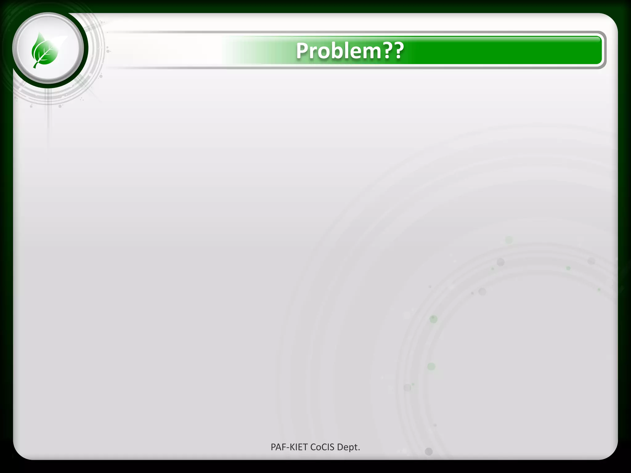 • Click to edit Master text styles
– Second level
• Third level
– Fourth level
» Fifth level
Problem??
PAF-KIET CoCIS Dept.
 