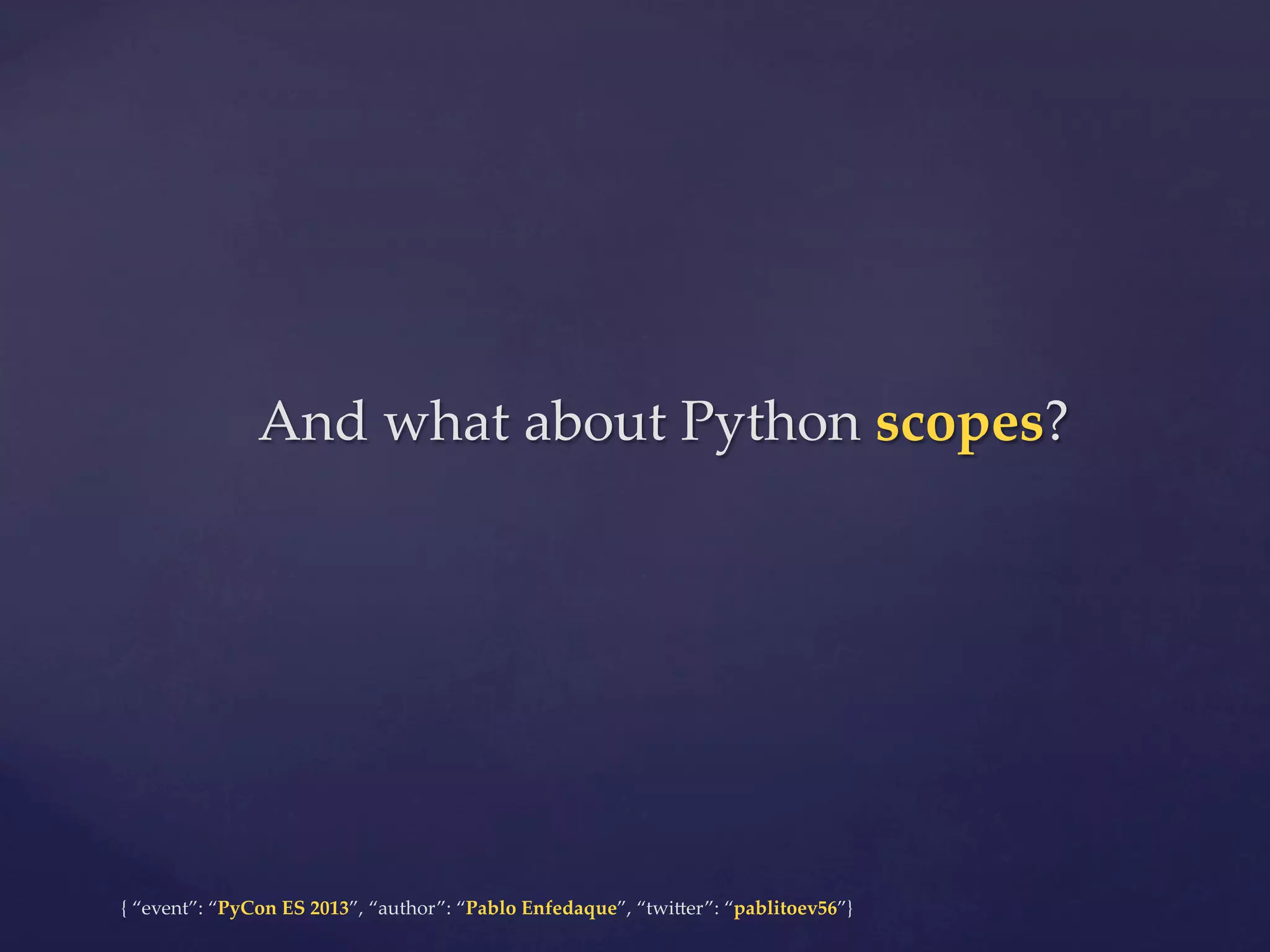And  what  about  Python  scopes?	

{  “event”:  “PyCon  ES  2013”,  “author”:  “Pablo  Enfedaque”,  “twi4er”:  “pablitoev56”}	
	

 