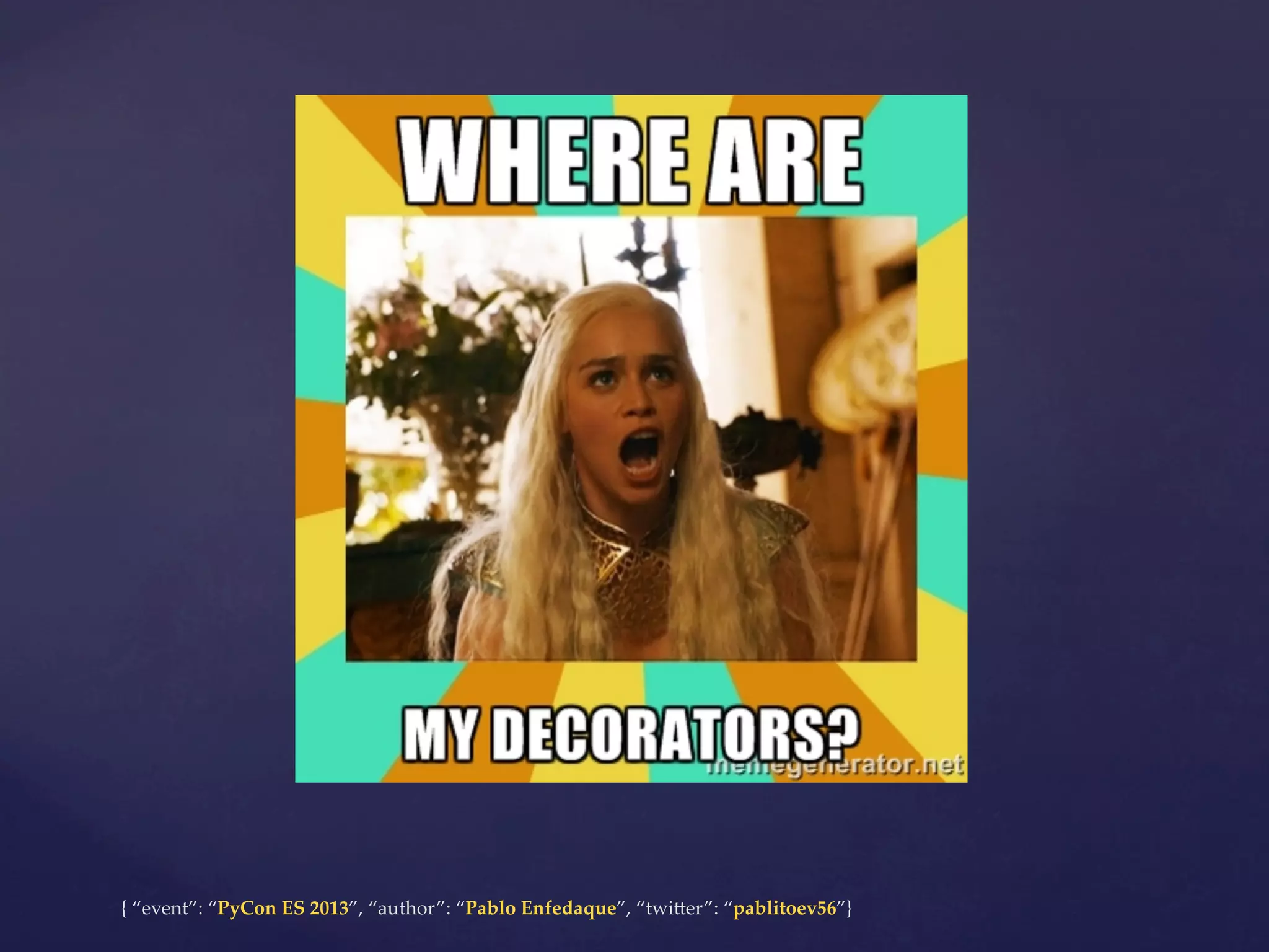 {  “event”:  “PyCon  ES  2013”,  “author”:  “Pablo  Enfedaque”,  “twi4er”:  “pablitoev56”}	
	

 