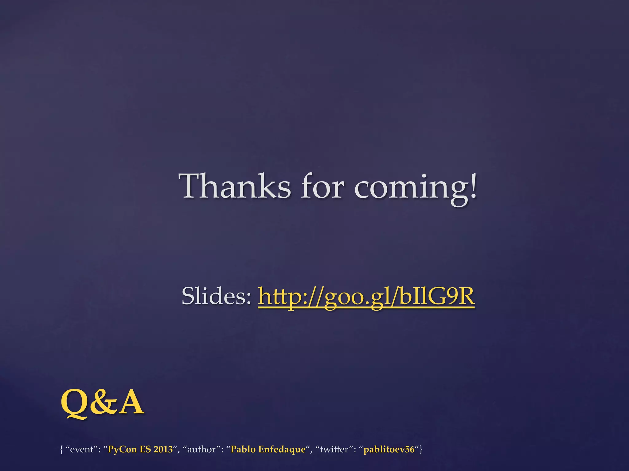 Thanks  for  coming!	
	
	

Slides:  h4p://goo.gl/bIlG9R  	

Q&A	
{  “event”:  “PyCon  ES  2013”,  “author”:  “Pablo  Enfedaque”,  “twi4er”:  “pablitoev56”}	
	

 