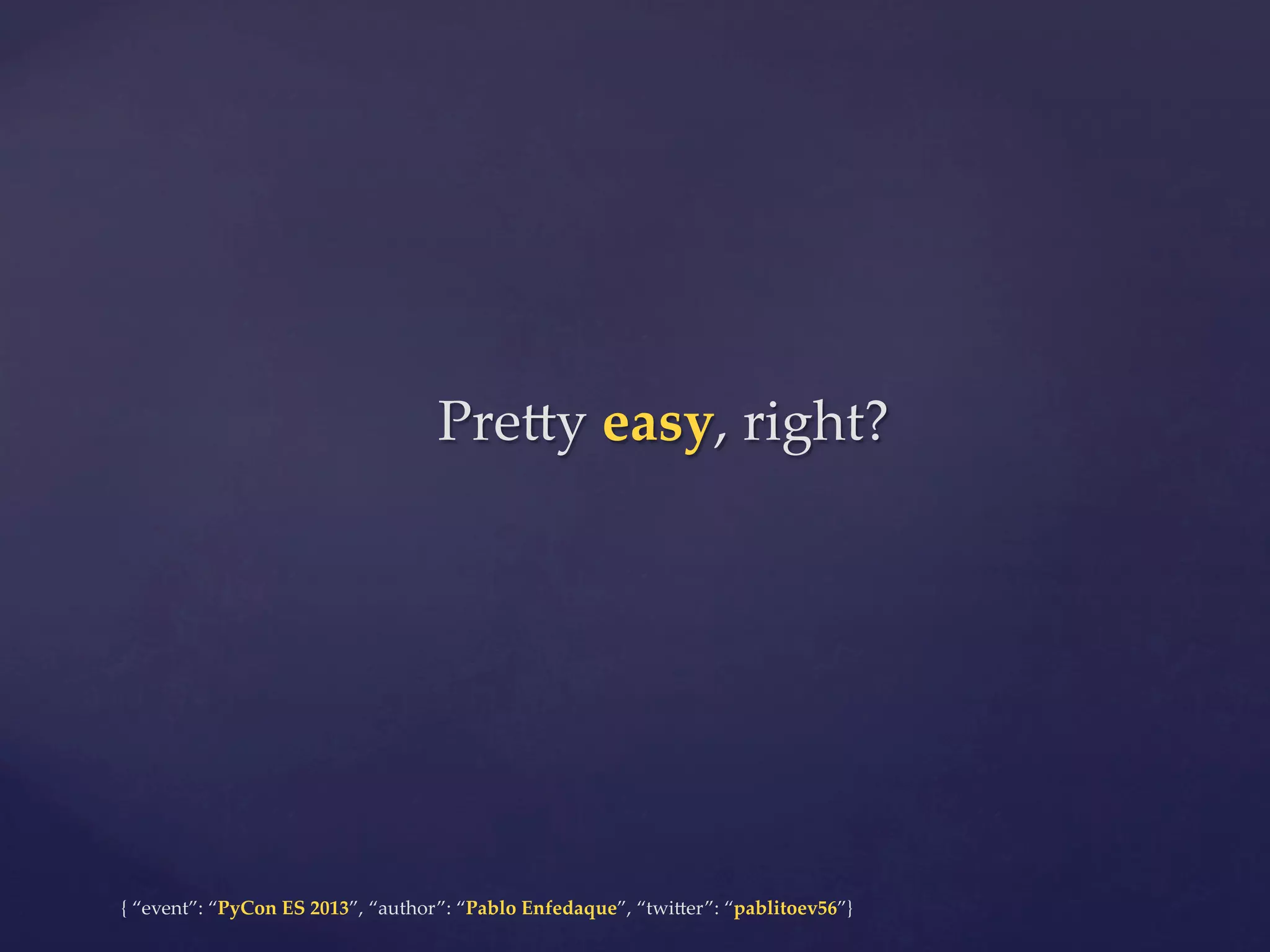 Pre4y  easy,  right?	

{  “event”:  “PyCon  ES  2013”,  “author”:  “Pablo  Enfedaque”,  “twi4er”:  “pablitoev56”}	
	

 