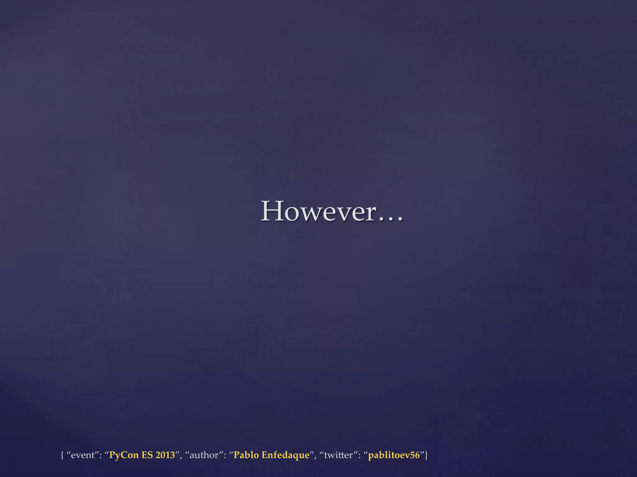 However…	

{  “event”:  “PyCon  ES  2013”,  “author”:  “Pablo  Enfedaque”,  “twi4er”:  “pablitoev56”}	
	

 