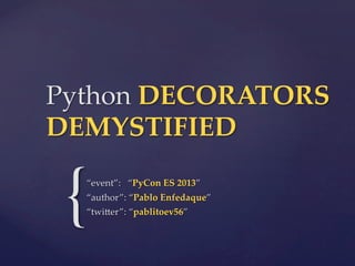 Python  DECORATORS  
DEMYSTIFIED	

{

“event”:      “PyCon  ES  2013”	
“author”:  “Pablo  Enfedaque”	
“twi4er”:  “pablitoev56”	

 
