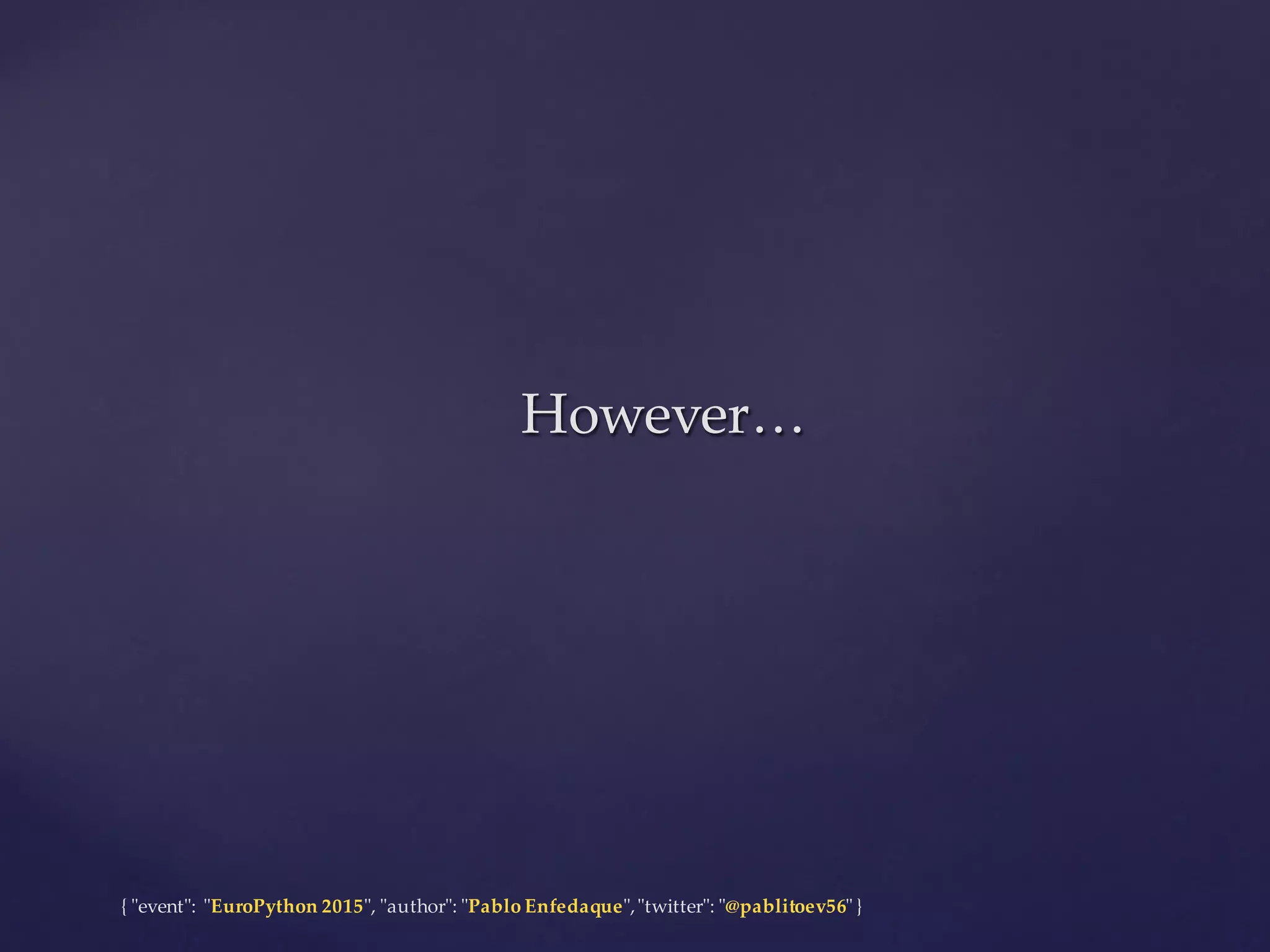 {  "ʺevent"ʺ:  "ʺEuroPython 2015"ʺ,  "ʺauthor"ʺ:  "ʺPablo  Enfedaque"ʺ,  "ʺtwitter"ʺ:  "ʺ@pablitoev56"ʺ  }
However…However…
 