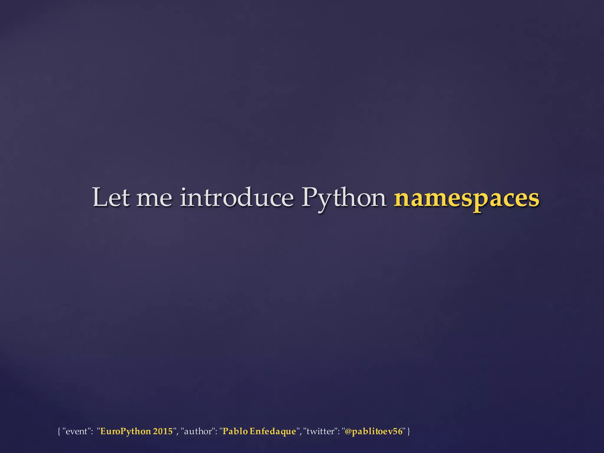 {  "ʺevent"ʺ:  "ʺEuroPython 2015"ʺ,  "ʺauthor"ʺ:  "ʺPablo  Enfedaque"ʺ,  "ʺtwitter"ʺ:  "ʺ@pablitoev56"ʺ  }
Let  me  introduce  Python  namespacesLet  me  introduce  Python  namespaces
 