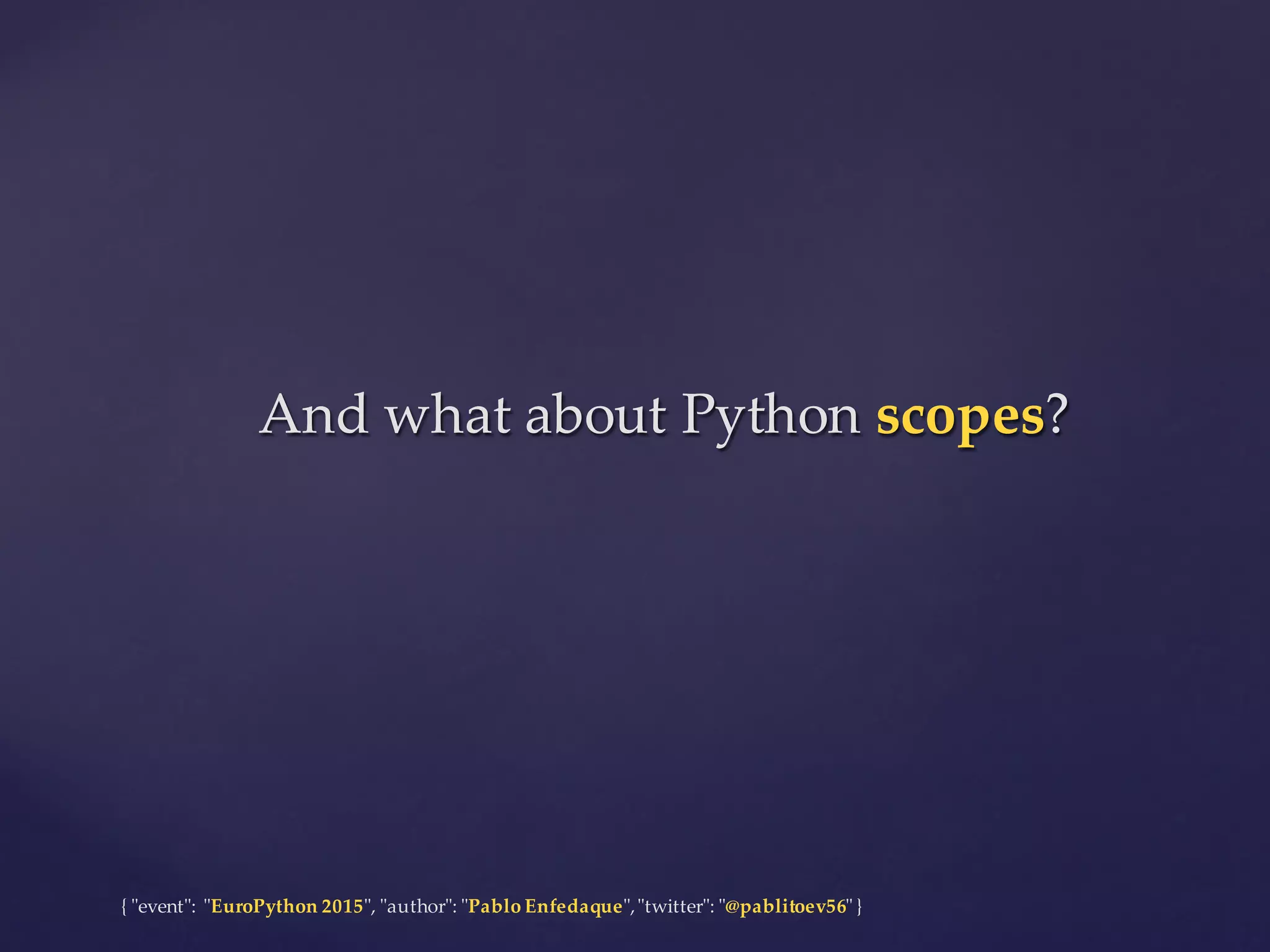{  "ʺevent"ʺ:  "ʺEuroPython 2015"ʺ,  "ʺauthor"ʺ:  "ʺPablo  Enfedaque"ʺ,  "ʺtwitter"ʺ:  "ʺ@pablitoev56"ʺ  }
And  what  about  Python  scopes?And  what  about  Python  scopes?
 