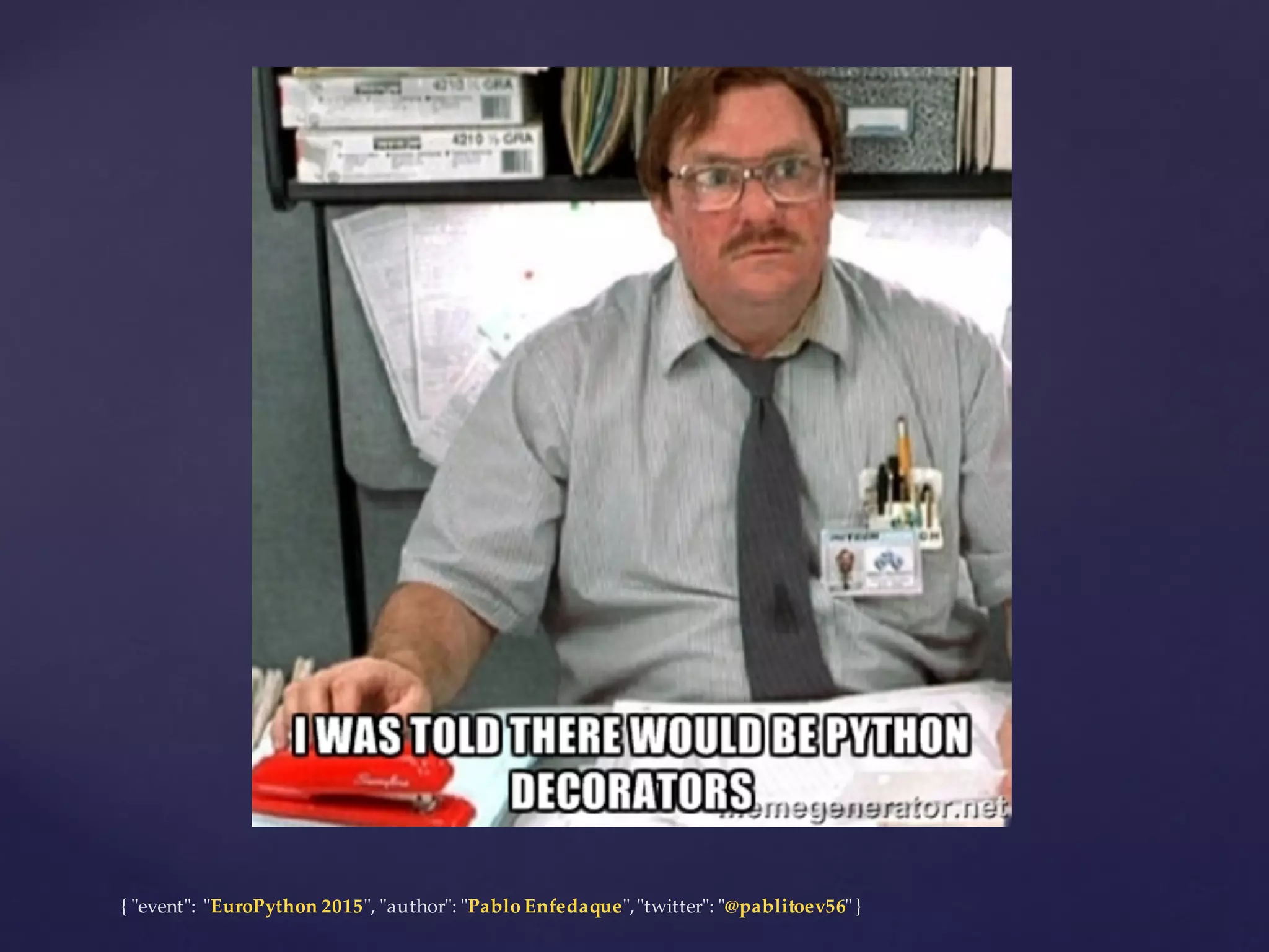 {  "ʺevent"ʺ:  "ʺEuroPython 2015"ʺ,  "ʺauthor"ʺ:  "ʺPablo  Enfedaque"ʺ,  "ʺtwitter"ʺ:  "ʺ@pablitoev56"ʺ  }
 