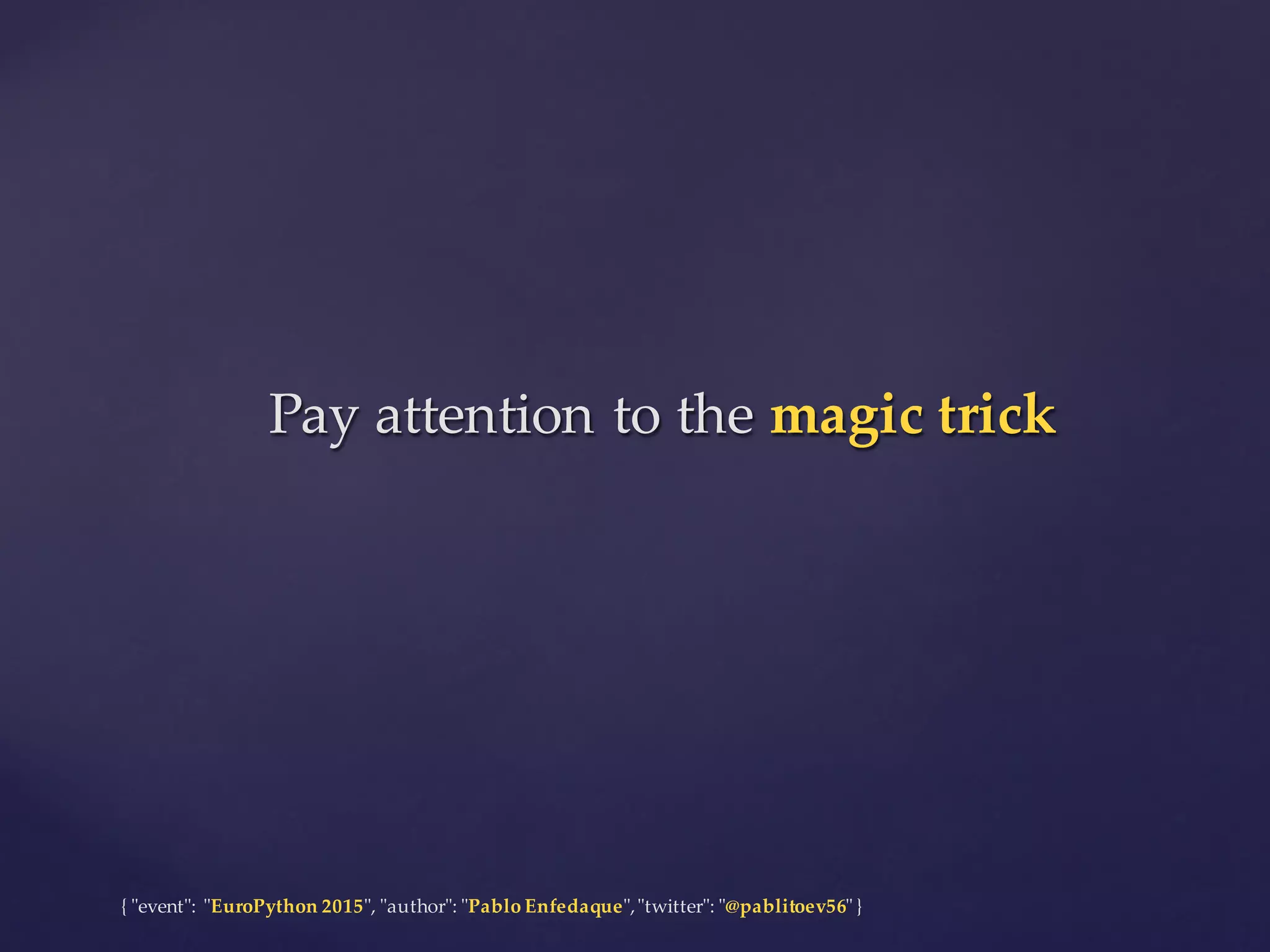 {  "ʺevent"ʺ:  "ʺEuroPython 2015"ʺ,  "ʺauthor"ʺ:  "ʺPablo  Enfedaque"ʺ,  "ʺtwitter"ʺ:  "ʺ@pablitoev56"ʺ  }
Pay  attention  to  the  magic  trickPay  attention  to  the  magic  trick
 