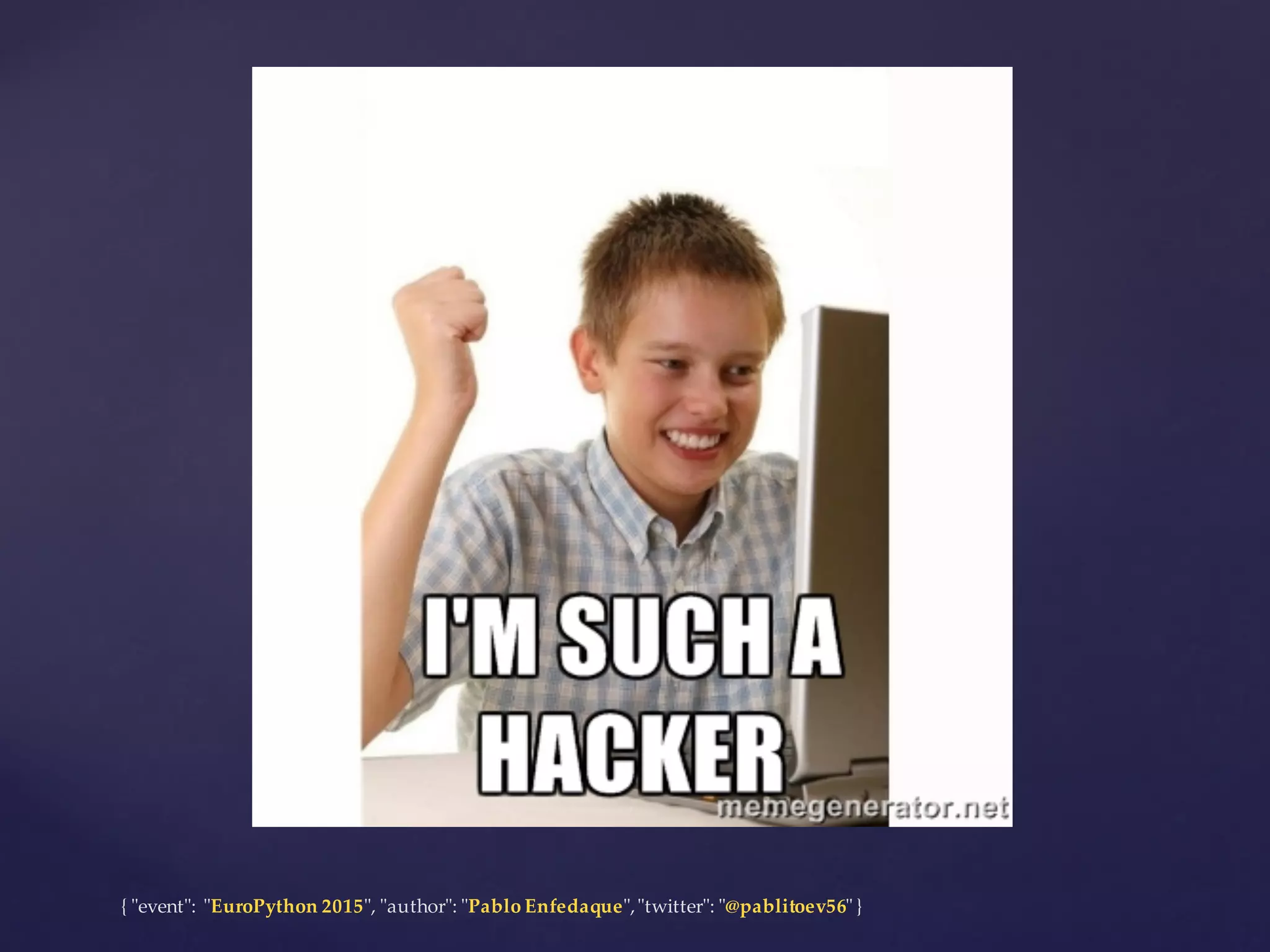 {  "ʺevent"ʺ:  "ʺEuroPython 2015"ʺ,  "ʺauthor"ʺ:  "ʺPablo  Enfedaque"ʺ,  "ʺtwitter"ʺ:  "ʺ@pablitoev56"ʺ  }
 