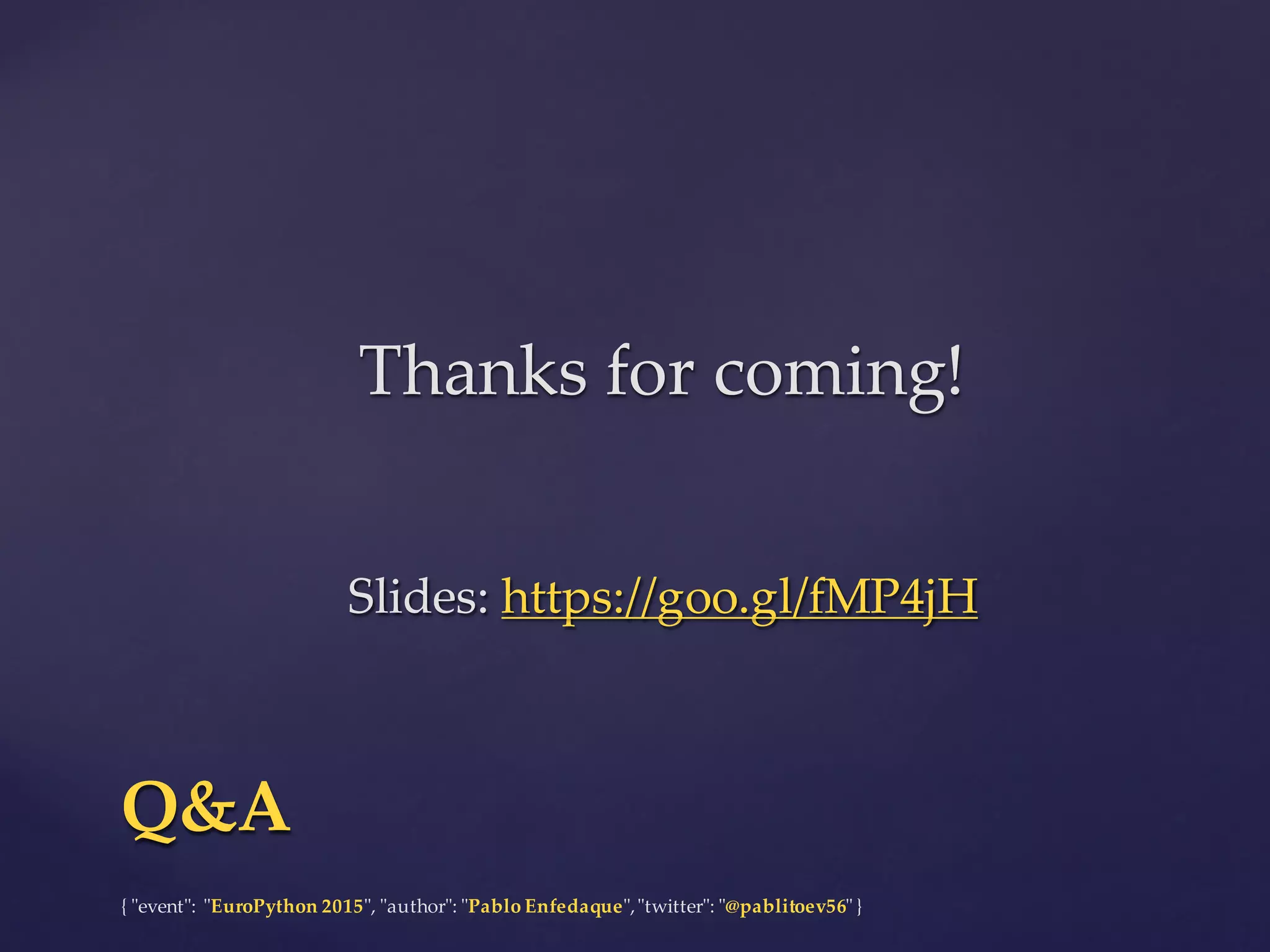 {  "ʺevent"ʺ:  "ʺEuroPython 2015"ʺ,  "ʺauthor"ʺ:  "ʺPablo  Enfedaque"ʺ,  "ʺtwitter"ʺ:  "ʺ@pablitoev56"ʺ  }
Q&AQ&A
Thanks  for  coming!
Slides:  https://goo.gl/fMP4jH
Thanks  for  coming!
Slides:  https://goo.gl/fMP4jH
 