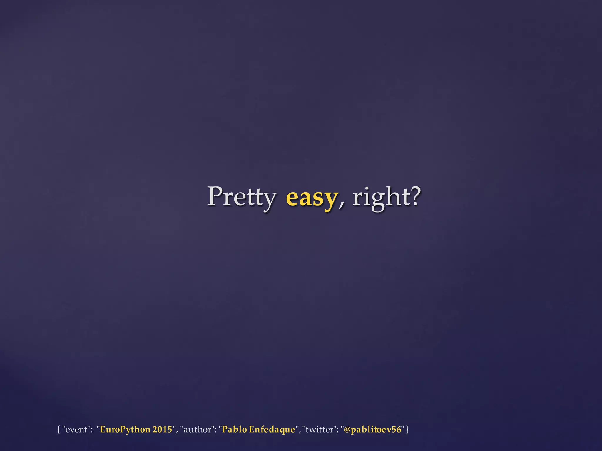 {  "ʺevent"ʺ:  "ʺEuroPython 2015"ʺ,  "ʺauthor"ʺ:  "ʺPablo  Enfedaque"ʺ,  "ʺtwitter"ʺ:  "ʺ@pablitoev56"ʺ  }
Pretty  easy,  right?Pretty  easy,  right?
 