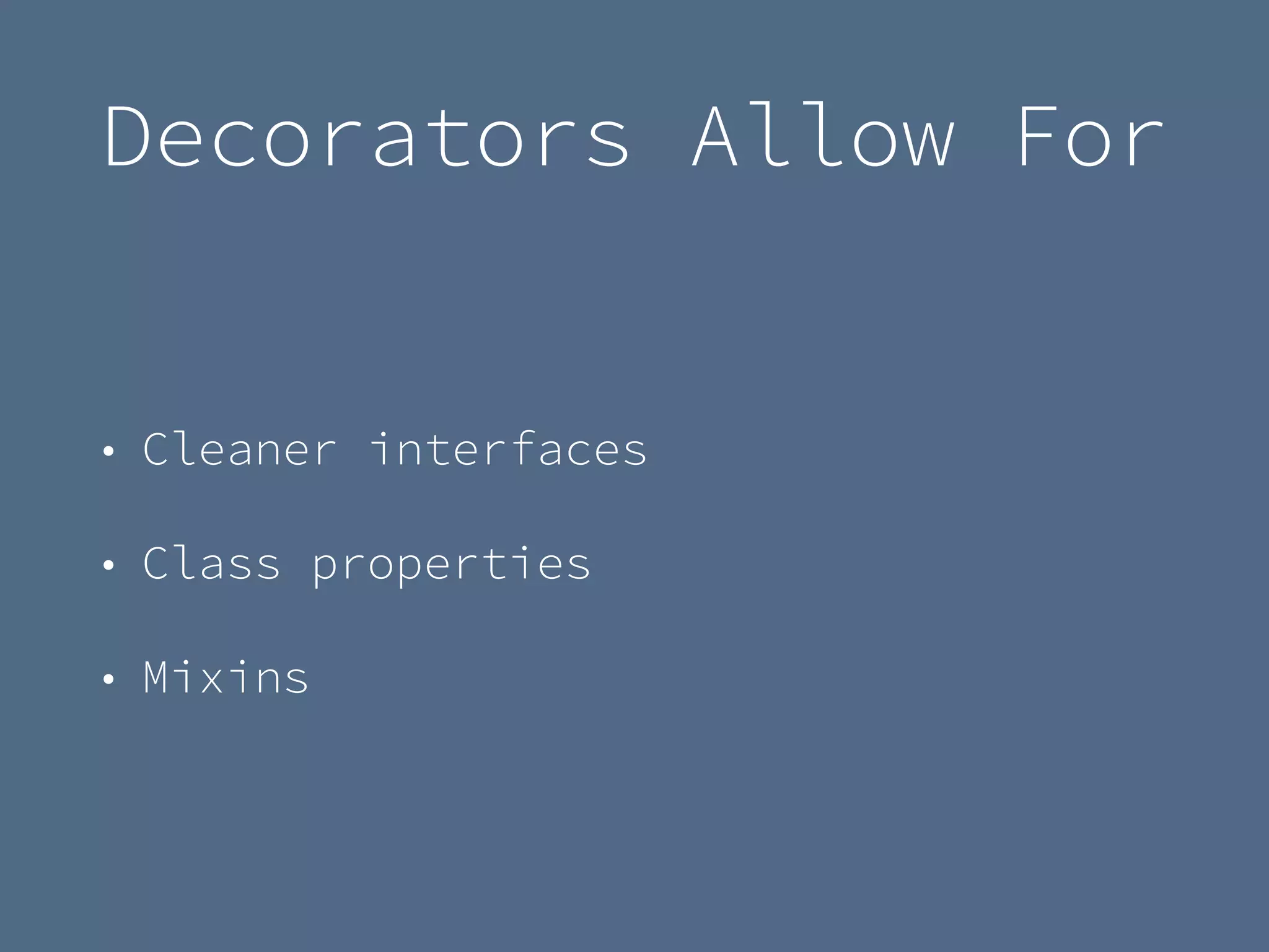 Decorators Allow For
• Cleaner interfaces
• Class properties
• Mixins
 