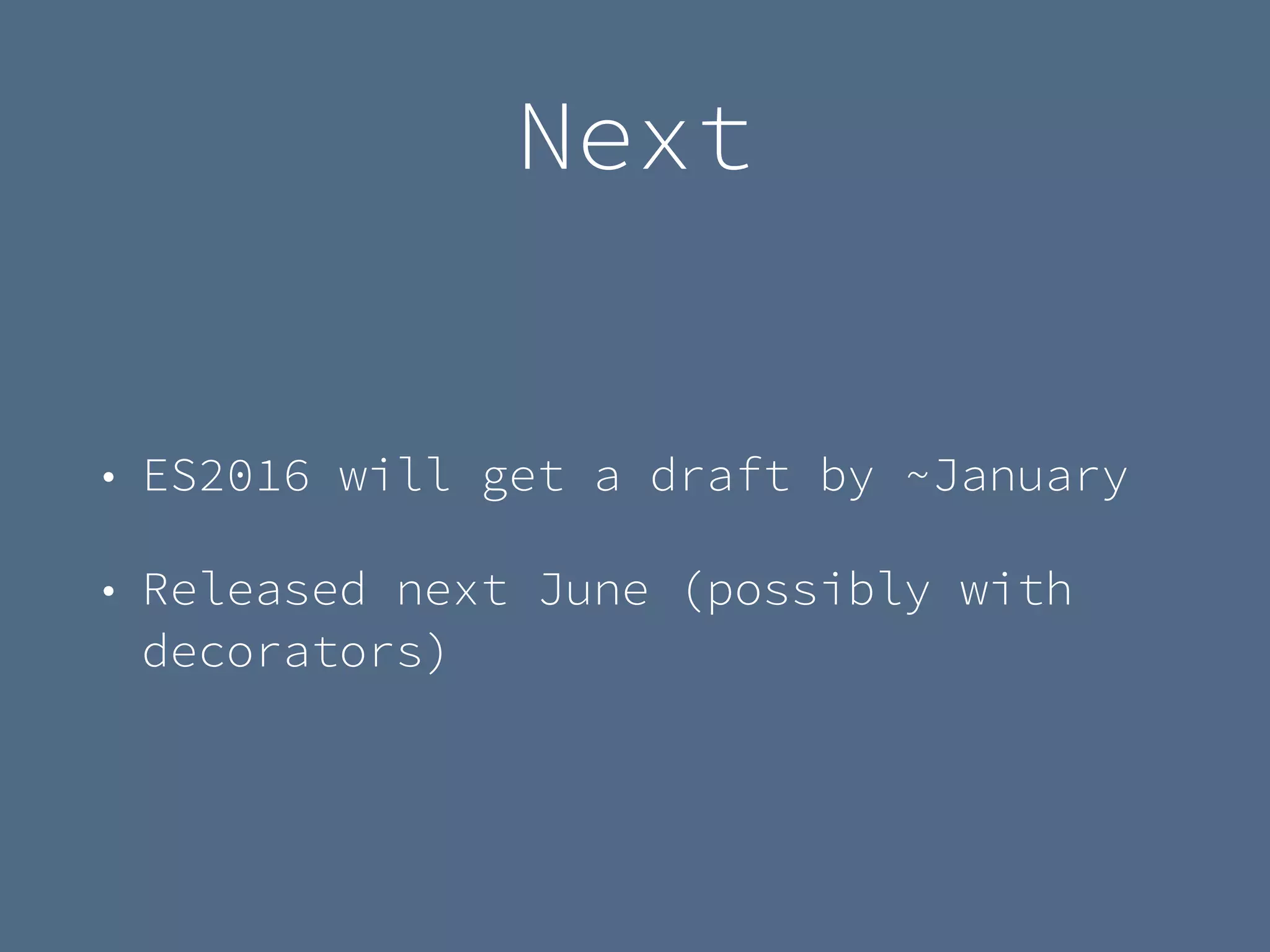 Next
• ES2016 will get a draft by ~January
• Released next June (possibly with
decorators)
 