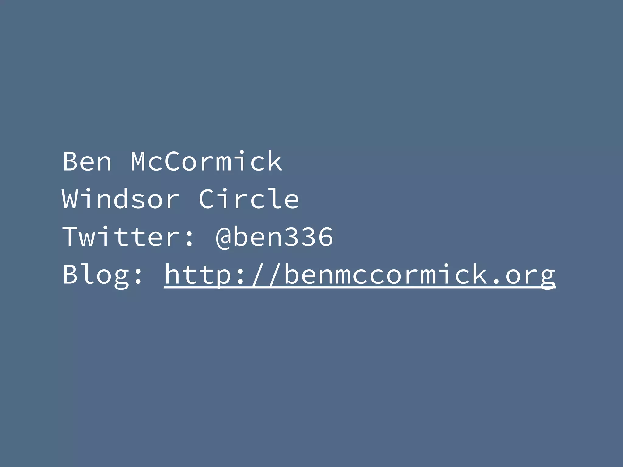 Ben McCormick
Windsor Circle
Twitter: @ben336
Blog: http://benmccormick.org
 