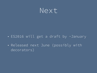 Next
• ES2016 will get a draft by ~January
• Released next June (possibly with
decorators)
 