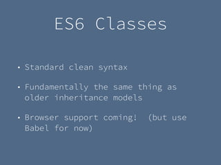 ES6 Classes
• Standard clean syntax
• Fundamentally the same thing as
older inheritance models
• Browser support coming! (but use
Babel for now)
 