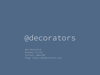 @decorators
Ben McCormick
Windsor Circle
Twitter: @ben336
Blog: http://benmccormick.org
 
