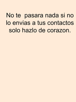 No te  pasara nada si no lo envias a tus contactos solo hazlo de corazon. 
