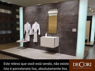 Este relevo que você está vendo, não existe.  Isto é porcelanato liso, absolutamente liso. 