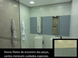 Novos filetes de encontro das peças,  cantos merecem cuidados especiais. 