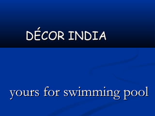 DÉCOR INDIA



yours for swimming pool
 