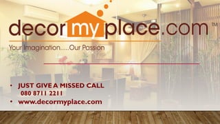 • JUST GIVE A MISSED CALL
080 8711 2211
• www.decormyplace.com
 
