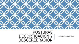 POSTURAS
DECORTICACION Y
DESCEREBRACION
Florencia Gómez Solier
 
