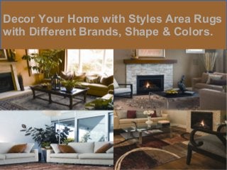 Decor Your Home with Styles Area Rugs 
with Different Brands, Shape & Colors. 
 