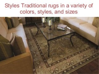 Styles Traditional rugs in a variety of 
colors, styles, and sizes 
 