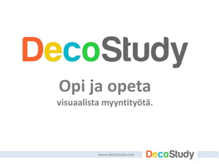 Opi ja opeta
visuaalista myyntityötä.
www.decostudy.com
 