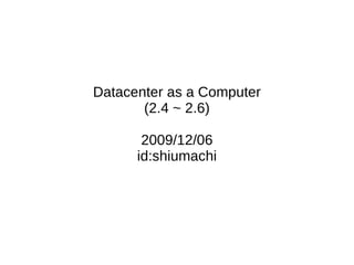 Datacenter as a Computer (2.4 ~ 2.6) 2009/12/06 id:shiumachi 