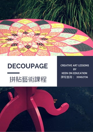 DECOUPAGE 
拼貼藝術課程 
CREATIVE ART LESSONS 
BY 
KEEN ON EDUCATION 課程查詢： 35902736 
 