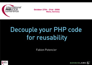 Decouple your PHP code
    for reusability
       Fabien Potencier
 