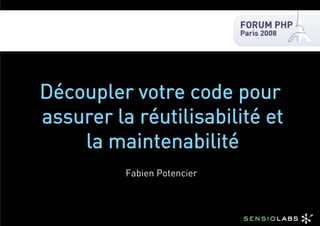 Découpler votre code pour
assurer la réutilisabilité et
    la maintenabilité
          Fabien Potencier
 