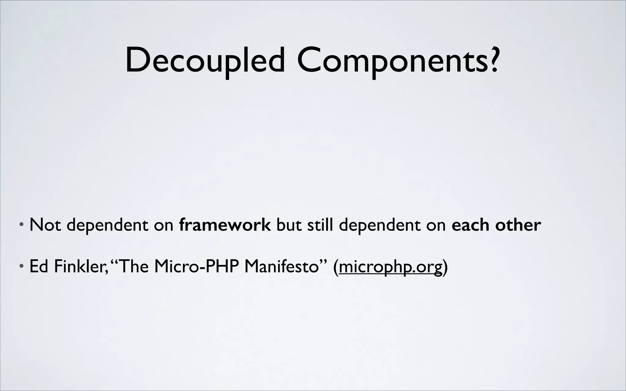 Decoupled Components?

•

Not dependent on framework but still dependent on each other

•

Ed Finkler, “The Micro-PHP Manifesto” (microphp.org)

 