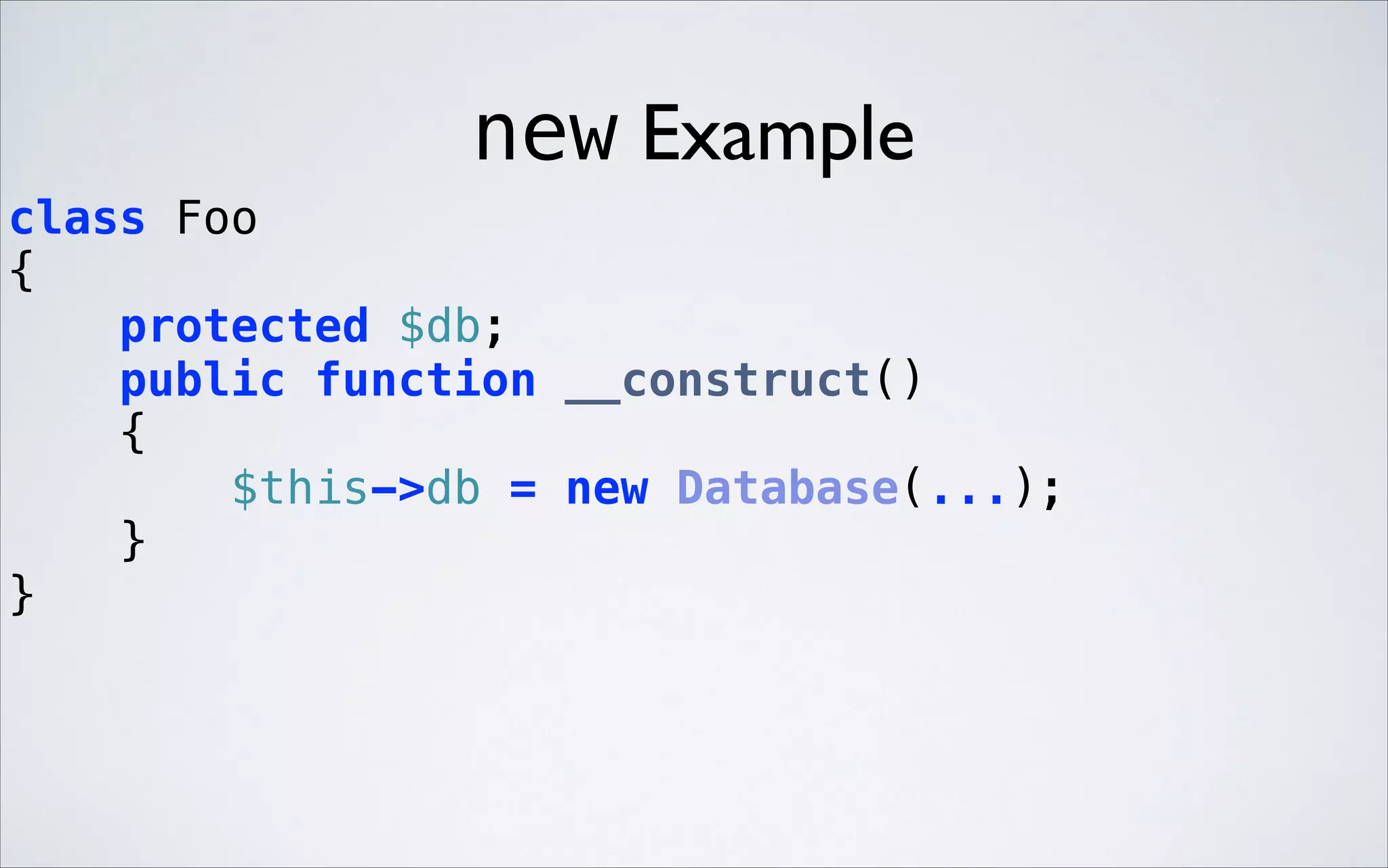new Example
class Foo 
{ 
protected $db; 
public function __construct() 
{ 
$this->db = new Database(...); 
} 
} 

 
